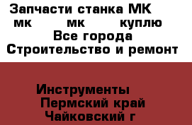 Запчасти станка МК3002 (мк 3002, мк-3002) куплю - Все города Строительство и ремонт » Инструменты   . Пермский край,Чайковский г.